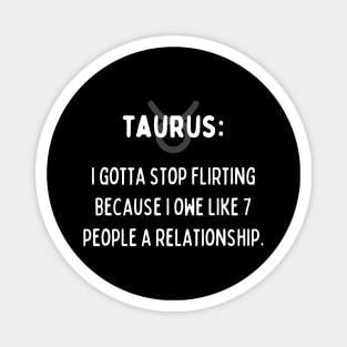 Taurus Zodiac signs quote - I gotta stop flirting I owe like 7 people a relationship Magnet